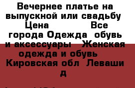 Вечернее платье на выпускной или свадьбу › Цена ­ 10 000 - Все города Одежда, обувь и аксессуары » Женская одежда и обувь   . Кировская обл.,Леваши д.